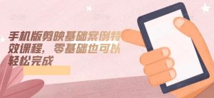 手机版剪映基础案例特效课程，零基础也可以轻松完成-ANQUYE-HENHENLU-26UUU[首页]