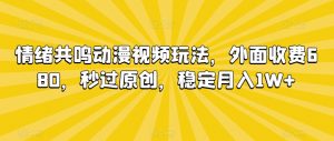 情绪共鸣动漫视频玩法，外面收费680，秒过原创，稳定月入1W+【揭秘】-ANQUYE-HENHENLU-26UUU[首页]