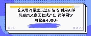 公众号流量主玩法新技巧，利用AI做情感类文案无脑式产出，简单易学，月收益4000+【揭秘】-ANQUYE-HENHENLU-26UUU[首页]