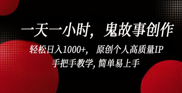 一天一小时，鬼故事创作， 轻松日入1000+， 原创个人高质量IP，手把手教学, 简单易上手【揭秘】-ANQUYE-HENHENLU-26UUU[首页]
