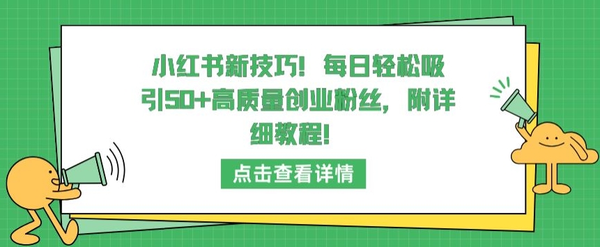 小红书新技巧，每日轻松吸引50+高质量创业粉丝，附详细教程【揭秘】-ANQUYE-HENHENLU-26UUU[首页]