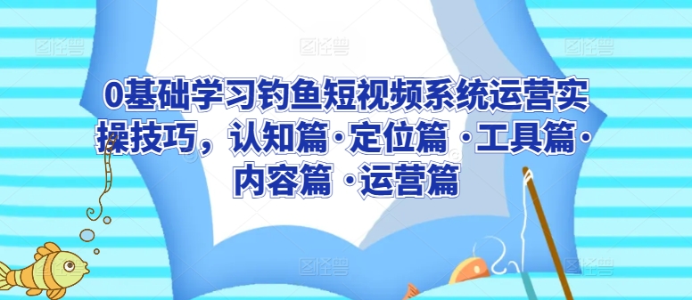 0基础学习钓鱼短视频系统运营实操技巧，认知篇·定位篇 ·工具篇·内容篇 ·运营篇-ANQUYE-HENHENLU-26UUU[首页]