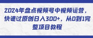 2024年盘点视频号中视频运营，快速过原创日入300+，从0到1完整项目教程-ANQUYE-HENHENLU-26UUU[首页]
