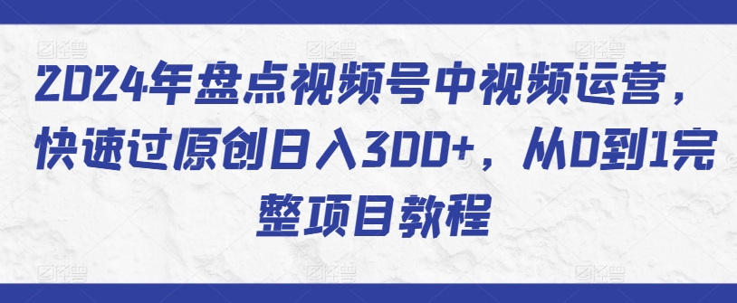 2024年盘点视频号中视频运营，快速过原创日入300+，从0到1完整项目教程-ANQUYE-HENHENLU-26UUU[首页]