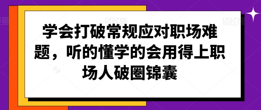 学会打破常规应对职场难题，听的懂学的会用得上职场人破圏锦囊-ANQUYE-HENHENLU-26UUU[首页]