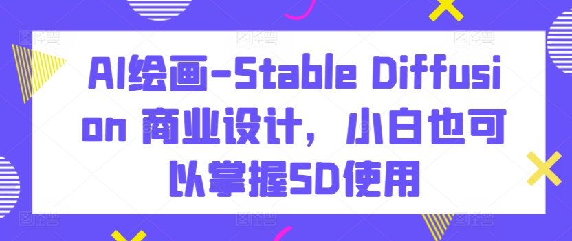 AI绘画-Stable Diffusion 商业设计，小白也可以掌握SD使用-ANQUYE-HENHENLU-26UUU[首页]