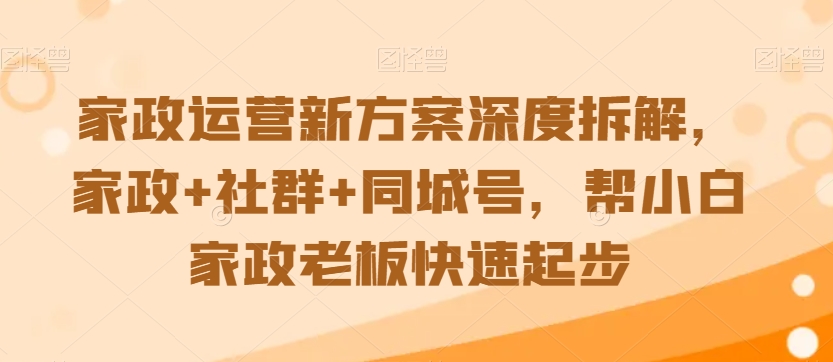 家政运营新方案深度拆解，家政+社群+同城号，帮小白家政老板快速起步-ANQUYE-HENHENLU-26UUU[首页]