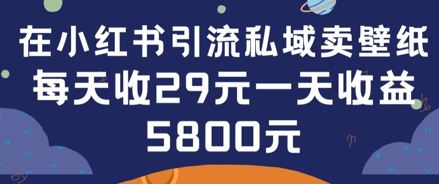 在小红书引流私域卖壁纸每张29元单日最高卖出200张(0-1搭建教程)【揭秘】-ANQUYE-HENHENLU-26UUU[首页]