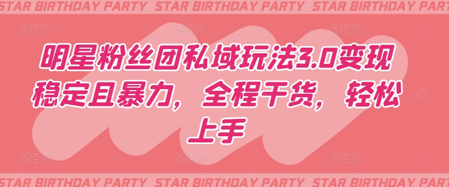 明星粉丝团私域玩法3.0变现稳定且暴力，全程干货，轻松上手【揭秘】-ANQUYE-HENHENLU-26UUU[首页]