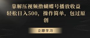 靠解压视频撸蝴蝶号播放收益，轻松日入500，操作简单，包过原创【揭秘】-ANQUYE-HENHENLU-26UUU[首页]