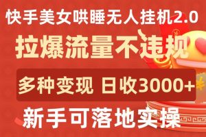 快手美女哄睡无人挂机2.0.拉爆流量不违规，多种变现途径，日收3000+，新手可落地实操【揭秘】-ANQUYE-HENHENLU-26UUU[首页]