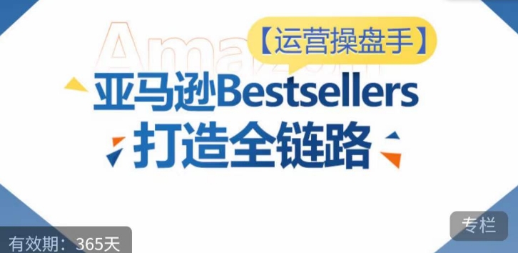 运营操盘手！亚马逊Bestsellers打造全链路，选品、Listing、广告投放全链路进阶优化-ANQUYE-HENHENLU-26UUU[首页]