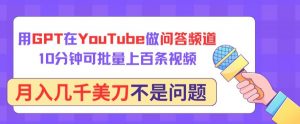 用GPT在YouTube做问答频道，10分钟可批量上百条视频，月入几千美刀不是问题【揭秘】-ANQUYE-HENHENLU-26UUU[首页]