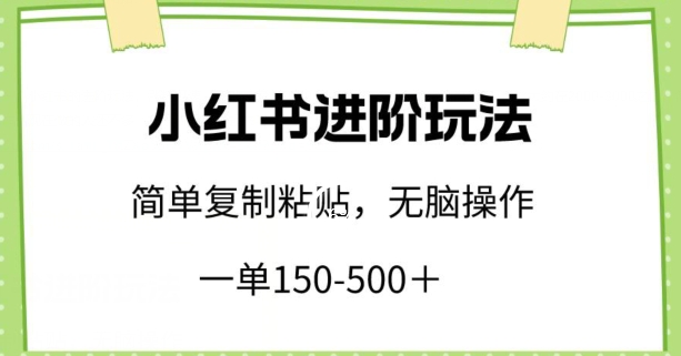 小红书进阶玩法，一单150-500+，简单复制粘贴，小白也能轻松上手【揭秘】-ANQUYE-HENHENLU-26UUU[首页]