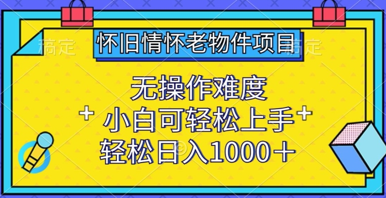 怀旧情怀老物件项目，无操作难度，小白可轻松上手，轻松日入1000+【揭秘】-ANQUYE-HENHENLU-26UUU[首页]