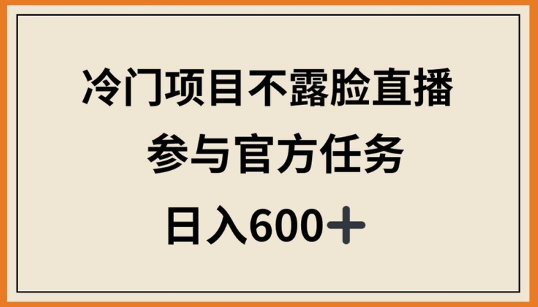 冷门项目不露脸直播，参与官方任务，日入600+【揭秘】-ANQUYE-HENHENLU-26UUU[首页]