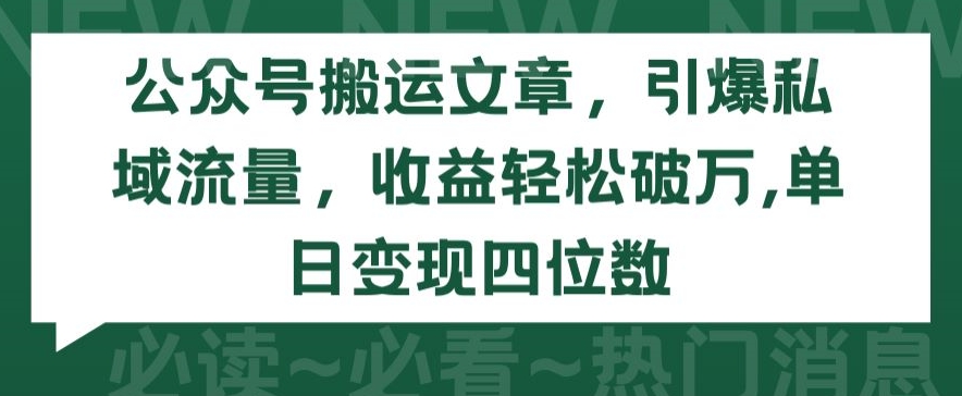 公众号搬运文章，引爆私域流量，收益轻松破万，单日变现四位数【揭秘】-ANQUYE-HENHENLU-26UUU[首页]