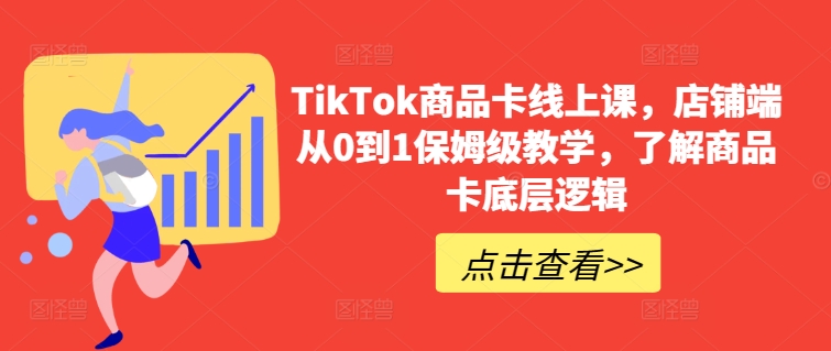 TikTok商品卡线上课，​店铺端从0到1保姆级教学，了解商品卡底层逻辑-ANQUYE-HENHENLU-26UUU[首页]