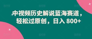 中视频历史解说蓝海赛道，轻松过原创，日入 800+【揭秘】-ANQUYE-HENHENLU-26UUU[首页]