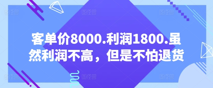 客单价8000.利润1800.虽然利润不高，但是不怕退货【付费文章】-ANQUYE-HENHENLU-26UUU[首页]