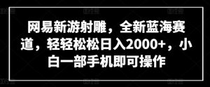 网易新游射雕，全新蓝海赛道，轻轻松松日入2000+，小白一部手机即可操作【揭秘】-ANQUYE-HENHENLU-26UUU[首页]
