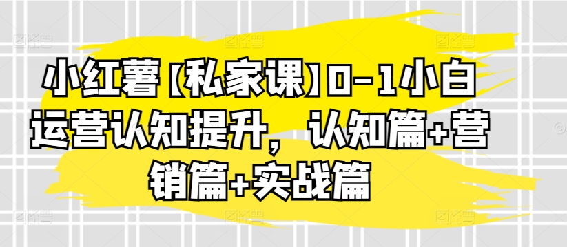 小红薯【私家课】0-1小白运营认知提升，认知篇+营销篇+实战篇-ANQUYE-HENHENLU-26UUU[首页]