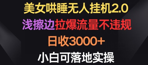 美女哄睡无人挂机2.0.浅擦边拉爆流量不违规，日收3000+，小白可落地实操【揭秘】-ANQUYE-HENHENLU-26UUU[首页]