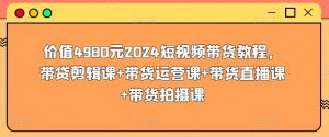价值4980元2024短视频带货教程，带贷剪辑课+带货运营课+带货直播课+带货拍摄课-ANQUYE-HENHENLU-26UUU[首页]