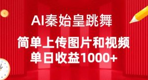 AI秦始皇跳舞，简单上传图片和视频，单日收益1000+【揭秘】-ANQUYE-HENHENLU-26UUU[首页]