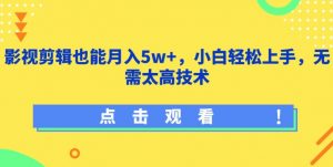 影视剪辑也能月入5w+，小白轻松上手，无需太高技术【揭秘】-ANQUYE-HENHENLU-26UUU[首页]