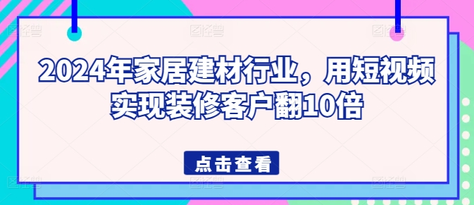 2024年家居建材行业，用短视频实现装修客户翻10倍-ANQUYE-HENHENLU-26UUU[首页]