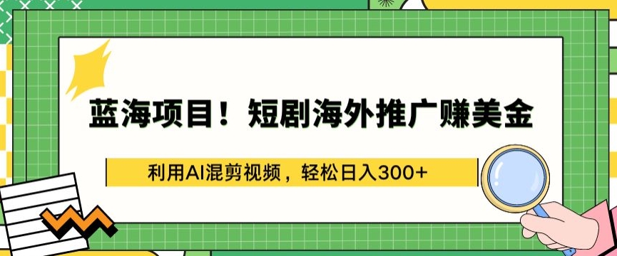 蓝海项目!短剧海外推广赚美金，利用AI混剪视频，轻松日入300+【揭秘】-ANQUYE-HENHENLU-26UUU[首页]