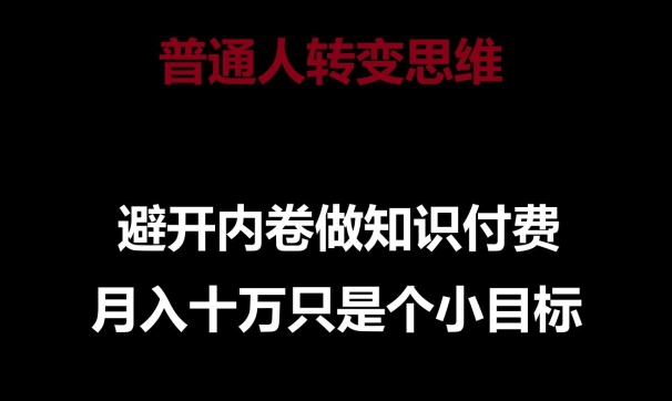 普通人转变思维，避开内卷做知识付费，月入十万只是一个小目标【揭秘】-ANQUYE-HENHENLU-26UUU[首页]