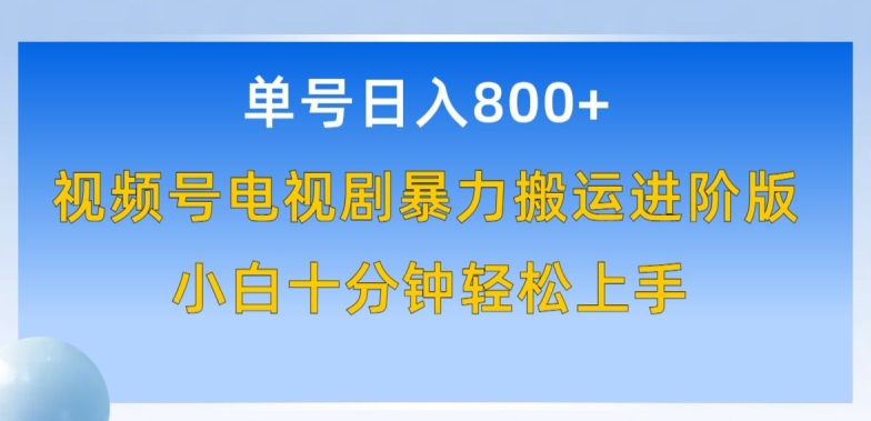 单号日赚800+，视频号电视剧暴力搬运进阶版，100%过原创，小白十分钟也能轻松入手【揭秘】-ANQUYE-HENHENLU-26UUU[首页]