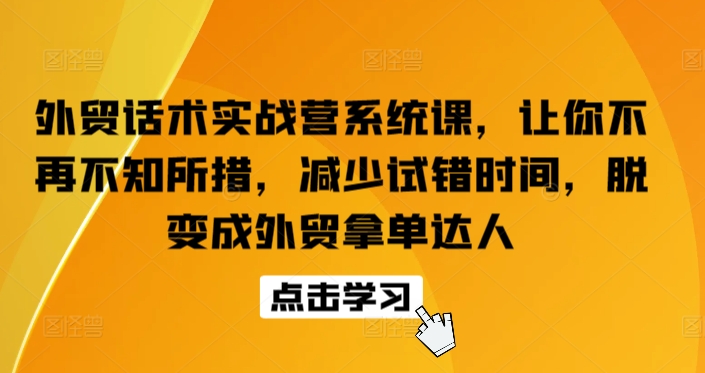 外贸话术实战营系统课，让你不再不知所措，减少试错时间，脱变成外贸拿单达人-ANQUYE-HENHENLU-26UUU[首页]