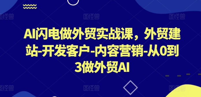 AI闪电做外贸实战课，​外贸建站-开发客户-内容营销-从0到3做外贸AI-ANQUYE-HENHENLU-26UUU[首页]