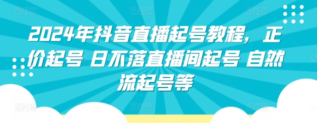 2024年抖音直播起号教程，正价起号 日不落直播间起号 自然流起号等-ANQUYE-HENHENLU-26UUU[首页]