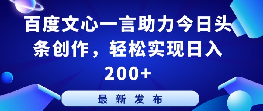百度文心一言助力今日头条创作，轻松实现日入200+【揭秘】-ANQUYE-HENHENLU-26UUU[首页]