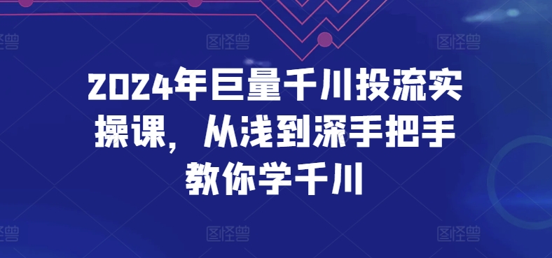 2024年巨量千川投流实操课，从浅到深手把手教你学千川-ANQUYE-HENHENLU-26UUU[首页]