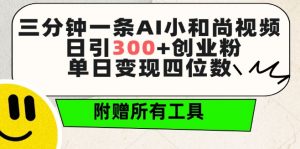 三分钟一条AI小和尚视频 ，日引300+创业粉，单日变现四位数 ，附赠全套免费工具【揭秘】-ANQUYE-HENHENLU-26UUU[首页]