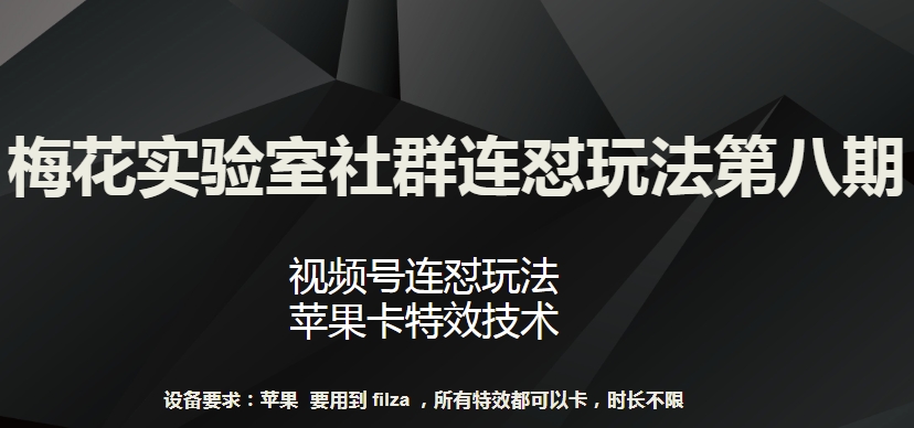 梅花实验室社群连怼玩法第八期，视频号连怼玩法 苹果卡特效技术【揭秘】-ANQUYE-HENHENLU-26UUU[首页]