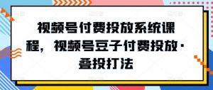 视频号付费投放系统课程，视频号豆子付费投放·叠投打法-ANQUYE-HENHENLU-26UUU[首页]