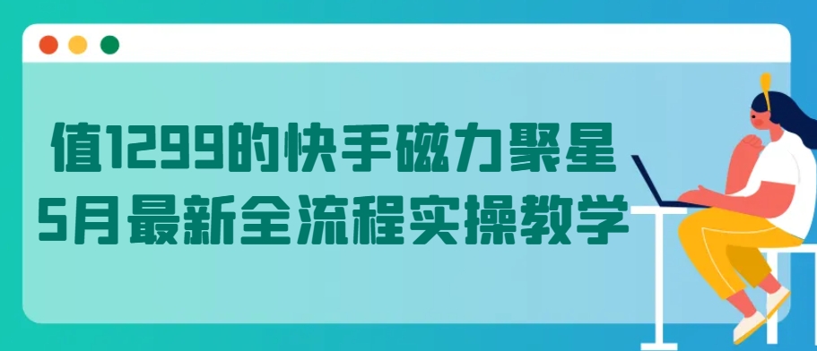 值1299的快手磁力聚星5月最新全流程实操教学【揭秘】-ANQUYE-HENHENLU-26UUU[首页]