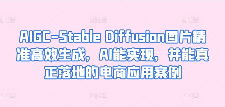 AIGC-Stable Diffusion图片精准高效生成，AI能实现，并能真正落地的电商应用案例-ANQUYE-HENHENLU-26UUU[首页]