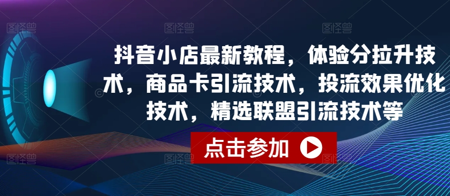 抖音小店最新教程，体验分拉升技术，商品卡引流技术，投流效果优化技术，精选联盟引流技术等-ANQUYE-HENHENLU-26UUU[首页]