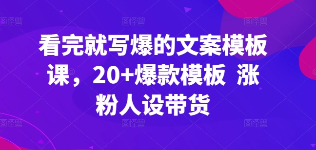 看完就写爆的文案模板课，20+爆款模板  涨粉人设带货-ANQUYE-HENHENLU-26UUU[首页]