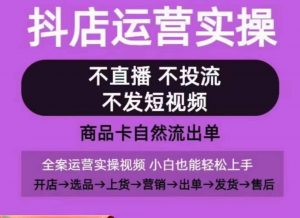 抖店运营实操课，从0-1起店视频全实操，不直播、不投流、不发短视频，商品卡自然流出单-ANQUYE-HENHENLU-26UUU[首页]