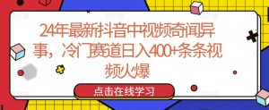 24年最新抖音中视频奇闻异事，冷门赛道日入400+条条视频火爆【揭秘】-ANQUYE-HENHENLU-26UUU[首页]