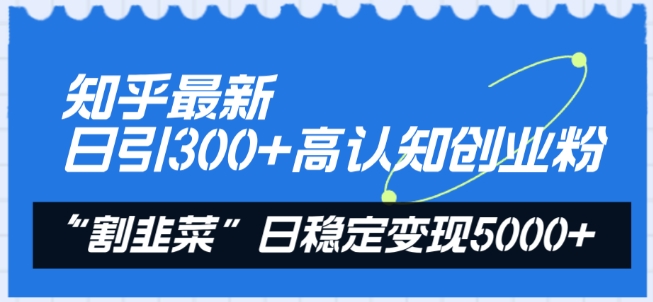 知乎最新日引300+高认知创业粉，“割韭菜”日稳定变现5000+【揭秘】-ANQUYE-HENHENLU-26UUU[首页]