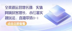 全渠道运营增长课：实体同城获客增长、小红薯实操玩法、直播带货0-1-ANQUYE-HENHENLU-26UUU[首页]